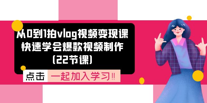 从0到1拍vlog视频变现课：快速学会爆款视频制作（22节课）-志拓网创