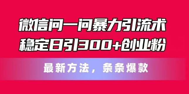 微信问一问暴力引流术，稳定日引300+创业粉，最新方法，条条爆款【揭秘】-志拓网创