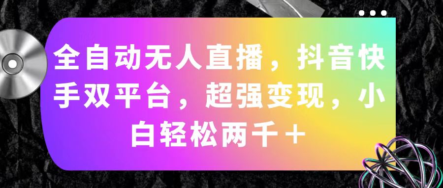 （11523期）全自动无人直播，抖音快手双平台，超强变现，小白轻松两千＋-志拓网创