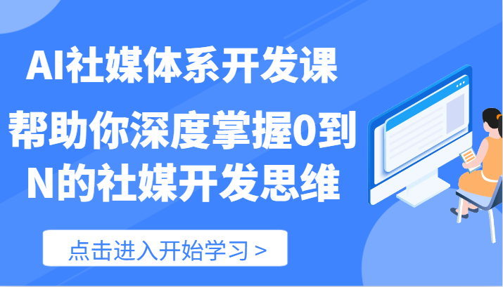 AI社媒体系开发课-帮助你深度掌握0到N的社媒开发思维（89节）-志拓网创