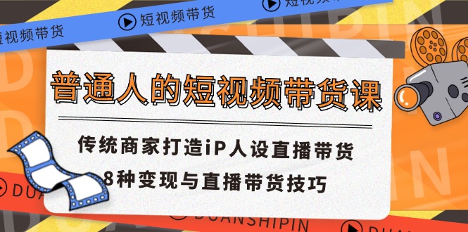 普通人的短视频带货课 传统商家打造iP人设直播带货 8种变现与直播带货技巧-志拓网创