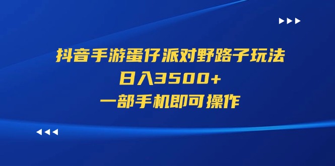 （11539期）抖音手游蛋仔派对野路子玩法，日入3500+，一部手机即可操作-志拓网创