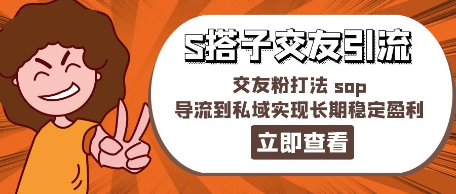 （11548期）某收费888-S搭子交友引流，交友粉打法 sop，导流到私域实现长期稳定盈利-志拓网创