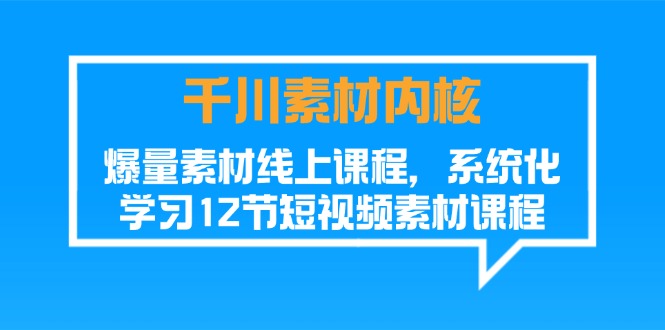 （11554期）千川素材-内核，爆量素材线上课程，系统化学习12节短视频素材课程-志拓网创