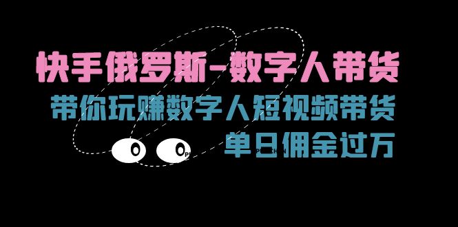 （11553期）快手俄罗斯-数字人带货，带你玩赚数字人短视频带货，单日佣金过万-志拓网创