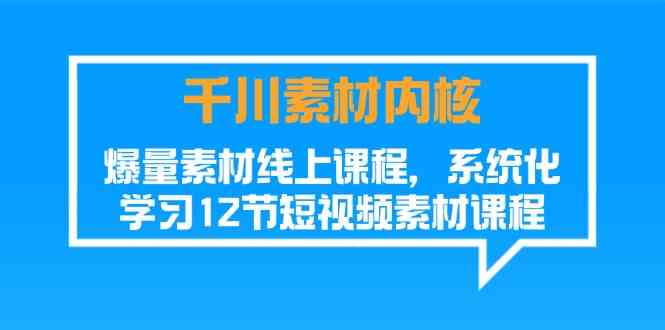 千川素材内核，爆量素材线上课程，系统化学习短视频素材（12节）-志拓网创