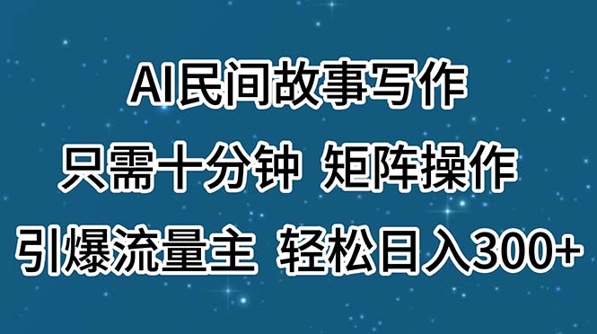 （11559期）AI民间故事写作，只需十分钟，矩阵操作，引爆流量主，轻松日入300+-志拓网创