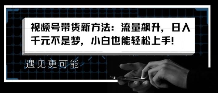 视频号带货新方法：流量飙升，日入千元不是梦，小白也能轻松上手【揭秘】-志拓网创