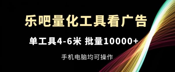 乐吧量化工具看广告，单工具4-6米，批量1w+，手机电脑均可操作【揭秘】-志拓网创