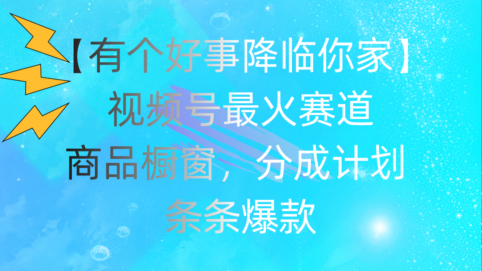 （11564期）有个好事 降临你家：视频号最火赛道，商品橱窗，分成计划 条条爆款，每…-志拓网创