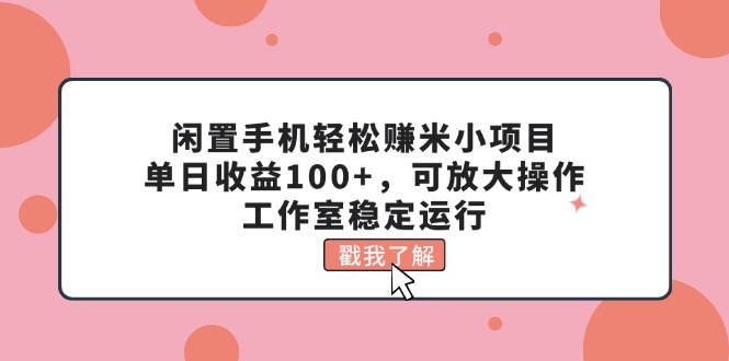 （11562期）闲置手机轻松赚米小项目，单日收益100+，可放大操作，工作室稳定运行-志拓网创