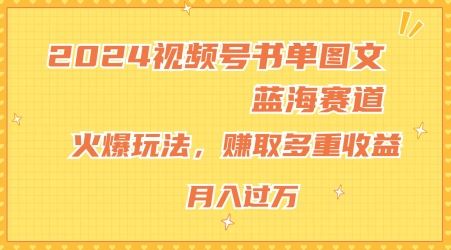 2024视频号书单图文蓝海赛道，火爆玩法，赚取多重收益，小白轻松上手，月入上万【揭秘】-志拓网创