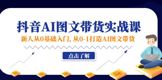 （11567期）新人从0基础入门，抖音-AI图文带货实战课，从0-1打造AI图文带货-志拓网创