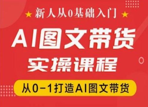 新人从0基础入门，抖音AI图文带货实操课程，从0-1打造AI图文带货-志拓网创
