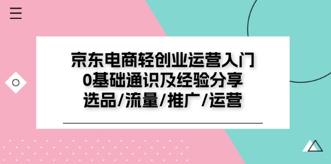 （11569期）京东电商-轻创业运营入门0基础通识及经验分享：选品/流量/推广/运营-志拓网创
