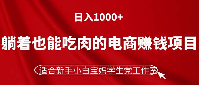 （11571期）躺着也能吃肉的电商赚钱项目，日入1000+，适合新手小白宝妈学生党工作室-志拓网创