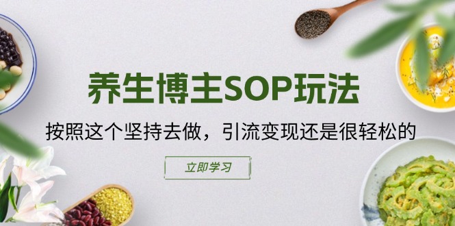 （11572期）养生博主SOP玩法，按照这个坚持去做，引流变现还是很轻松的-志拓网创