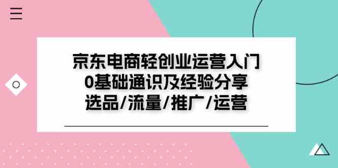 京东电商轻创业运营入门0基础通识及经验分享：选品/流量/推广/运营-志拓网创
