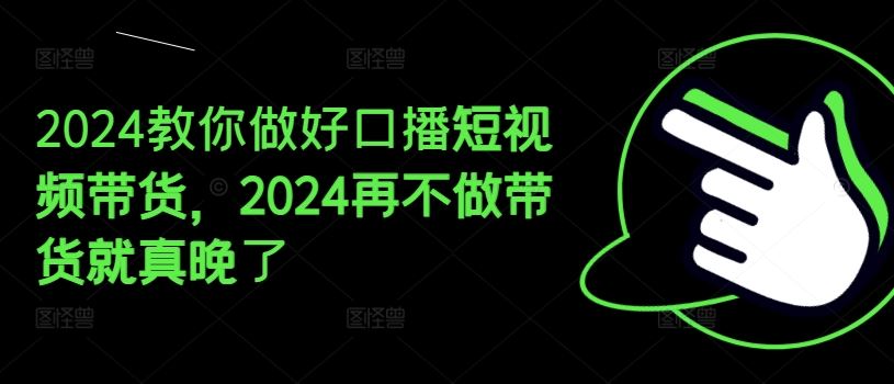 2024教你做好口播短视频带货，2024再不做带货就真晚了-志拓网创