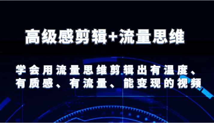 高级感剪辑+流量思维 学会用流量思维剪辑出有温度、有质感、有流量、能变现的视频-志拓网创