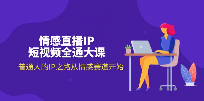 （11590期）情感直播IP短视频全通大课，普通人的IP之路从情感赛道开始（18节）-志拓网创