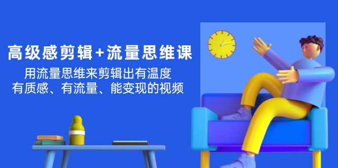 （11589期）高级感 剪辑+流量思维：用流量思维剪辑出有温度/有质感/有流量/能变现视频-志拓网创