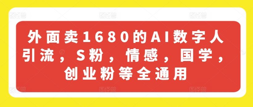 外面卖1680的AI数字人引流，S粉，情感，国学，创业粉等全通用-志拓网创