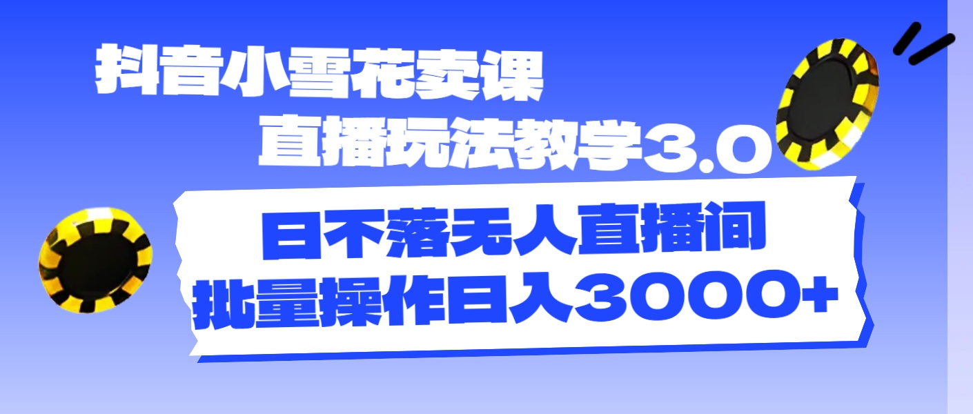 （11595期）抖音小雪花卖课直播玩法教学3.0，日不落无人直播间，批量操作日入3000+-志拓网创