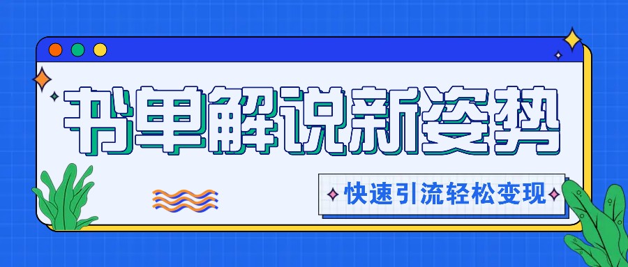 书单解说玩法快速引流，解锁阅读新姿势，原创视频轻松变现！-志拓网创
