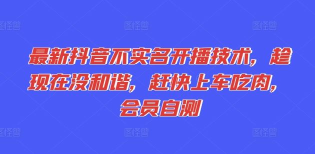 最新抖音不实名开播技术，趁现在没和谐，赶快上车吃肉，会员自测-志拓网创