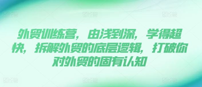 外贸训练营，由浅到深，学得超快，拆解外贸的底层逻辑，打破你对外贸的固有认知-志拓网创