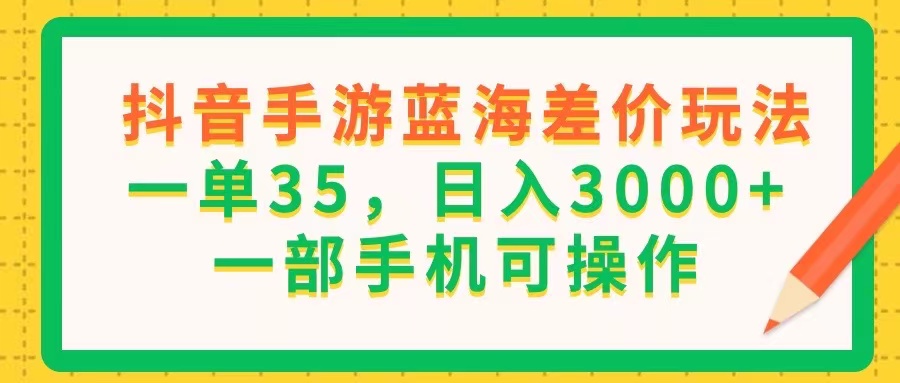（11609期）抖音手游蓝海差价玩法，一单35，日入3000+，一部手机可操作-志拓网创