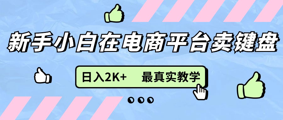 （11610期）新手小白在电商平台卖键盘，日入2K+最真实教学-志拓网创
