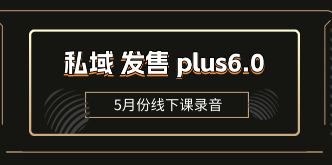 （11612期）私域 发售 plus6.0【5月份线下课录音】/全域套装 sop流程包，社群发售…-志拓网创