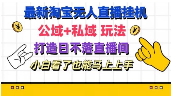 最新淘宝挂机无人直播 公域+私域玩法打造真正的日不落直播间 小白看了也能马上上手【揭秘】-志拓网创