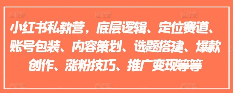 小红书私教营，底层逻辑、定位赛道、账号包装、内容策划、选题搭建、爆款创作、涨粉技巧、推广变现等等-志拓网创