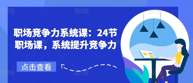 职场竞争力系统课：24节职场课，系统提升竞争力-志拓网创