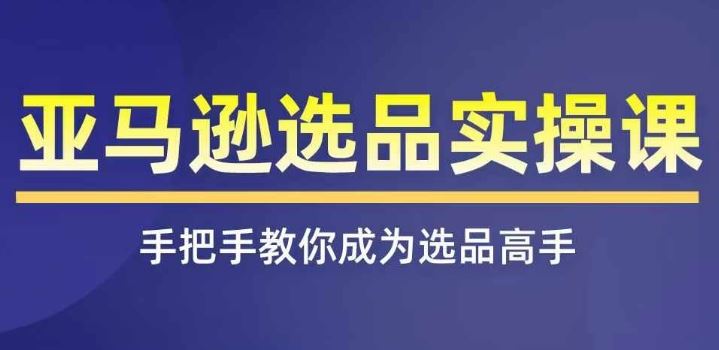 亚马逊选品实操课程，快速掌握亚马逊选品的技巧，覆盖亚马逊选品所有渠道-志拓网创