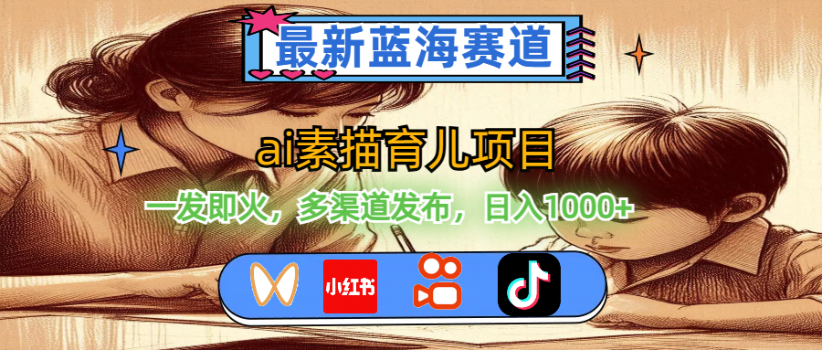 （11618期）最新蓝海赛道，ai素描育儿项目，一发即火，多渠道发布，日入1000+-志拓网创