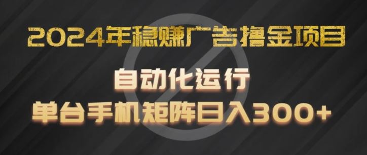 2024年稳赚广告撸金项目，全程自动化运行，单台手机就可以矩阵操作，日入300+【揭秘】-志拓网创