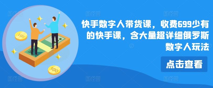 快手数字人带货课，收费699少有的快手课，含大量超详细俄罗斯数字人玩法-志拓网创
