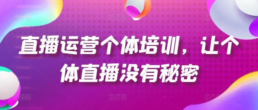 直播运营个体培训，让个体直播没有秘密，起号、货源、单品打爆、投流等玩法-志拓网创