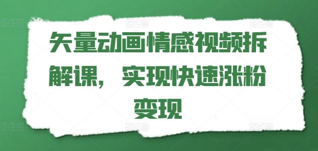 矢量动画情感视频拆解课，实现快速涨粉变现-志拓网创