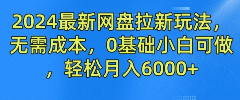 2024最新网盘拉新玩法，无需成本，0基础小白可做，轻松月入6000+【揭秘】-志拓网创