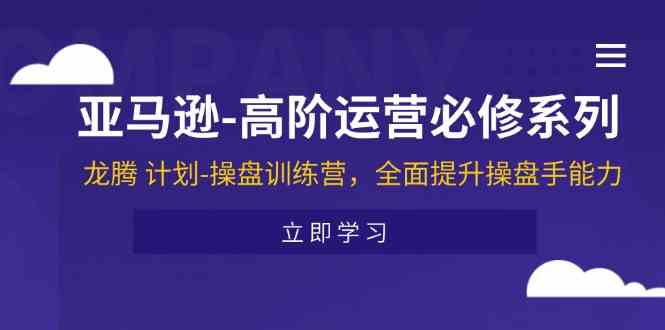 亚马逊高阶运营必修系列，龙腾计划-操盘训练营，全面提升操盘手能力-志拓网创
