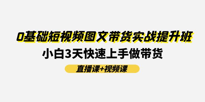 0基础短视频图文带货实战提升班，小白3天快速上手做带货(直播课+视频课)-志拓网创