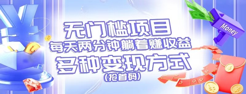 无门槛项目，每天花两分钟躺着收益，多种收益方式（抢首码）-志拓网创