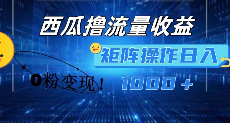西瓜视频撸流量，简单上手，0粉变现矩阵操作，日入1000+【揭秘】-志拓网创