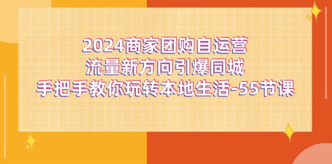 2024商家团购自运营流量新方向引爆同城，手把手教你玩转本地生活（67节完整版）-志拓网创