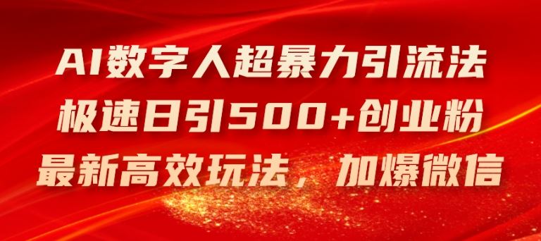 AI数字人超暴力引流法，极速日引500+创业粉，最新高效玩法，加爆微信【揭秘】-志拓网创